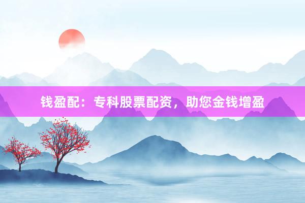 钱盈配：专科股票配资，助您金钱增盈