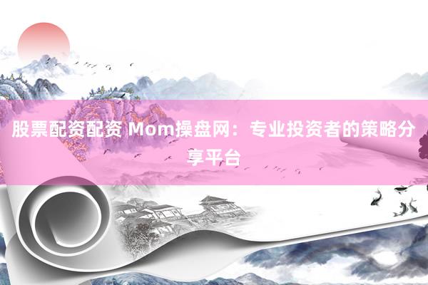 股票配资配资 Mom操盘网：专业投资者的策略分享平台