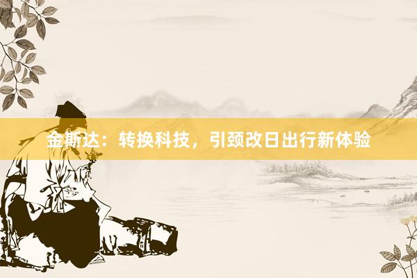 金斯达：转换科技，引颈改日出行新体验